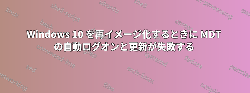 Windows 10 を再イメージ化するときに MDT の自動ログオンと更新が失敗する