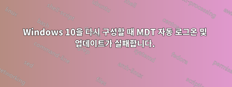 Windows 10을 다시 구성할 때 MDT 자동 로그온 및 업데이트가 실패합니다.