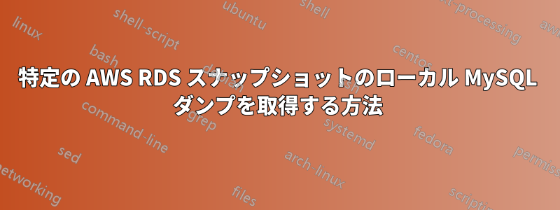 特定の AWS RDS スナップショットのローカル MySQL ダンプを取得する方法