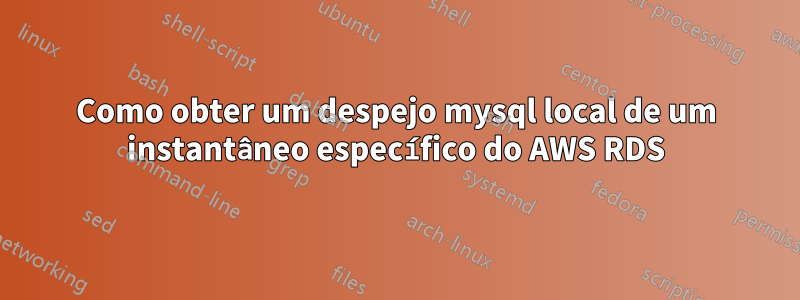 Como obter um despejo mysql local de um instantâneo específico do AWS RDS