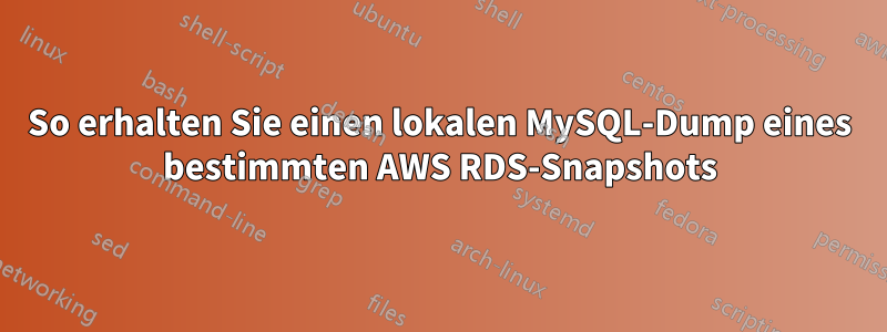 So erhalten Sie einen lokalen MySQL-Dump eines bestimmten AWS RDS-Snapshots