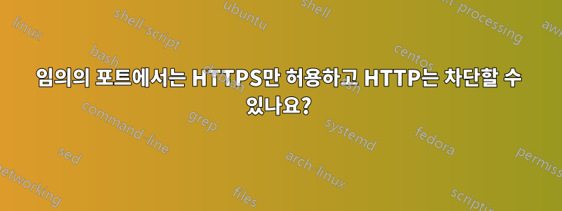 임의의 포트에서는 HTTPS만 허용하고 HTTP는 차단할 수 있나요?