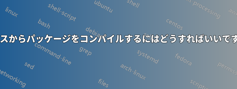 ソースからパッケージをコンパイルするにはどうすればいいですか?