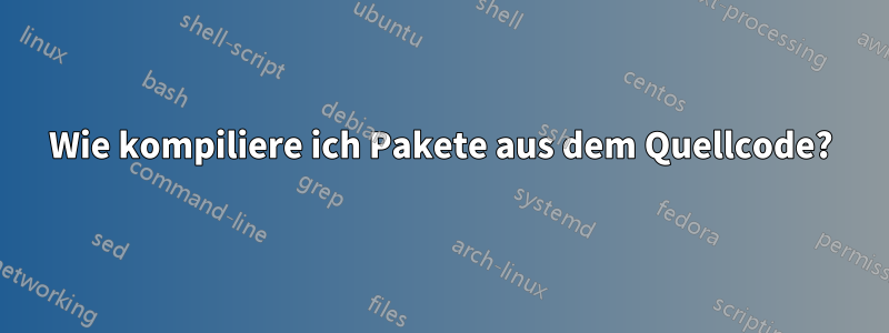 Wie kompiliere ich Pakete aus dem Quellcode?