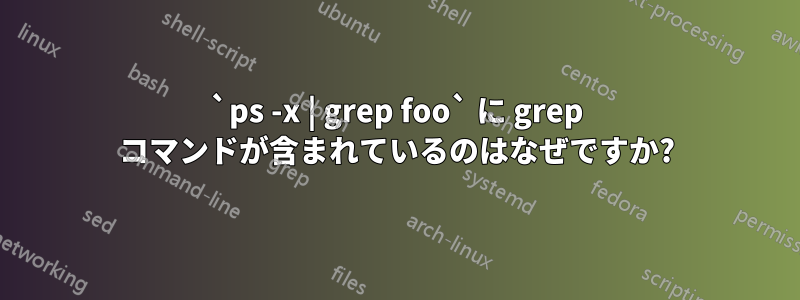 `ps -x | grep foo` に grep コマンドが含まれているのはなぜですか?