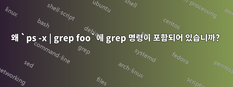 왜 `ps -x | grep foo`에 grep 명령이 포함되어 있습니까?