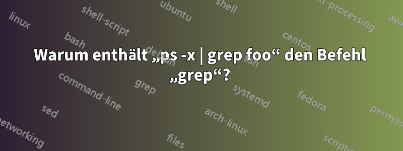 Warum enthält „ps -x | grep foo“ den Befehl „grep“?