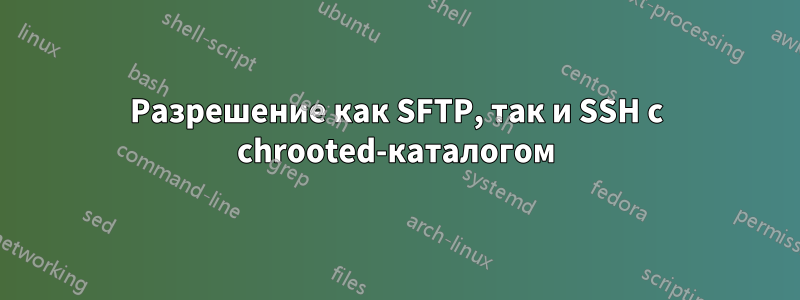 Разрешение как SFTP, так и SSH с chrooted-каталогом