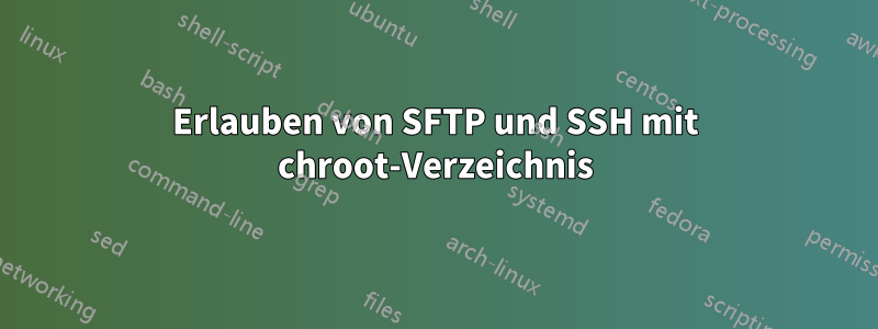 Erlauben von SFTP und SSH mit chroot-Verzeichnis