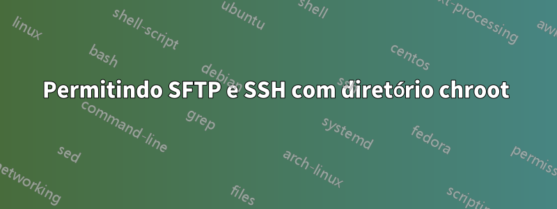 Permitindo SFTP e SSH com diretório chroot