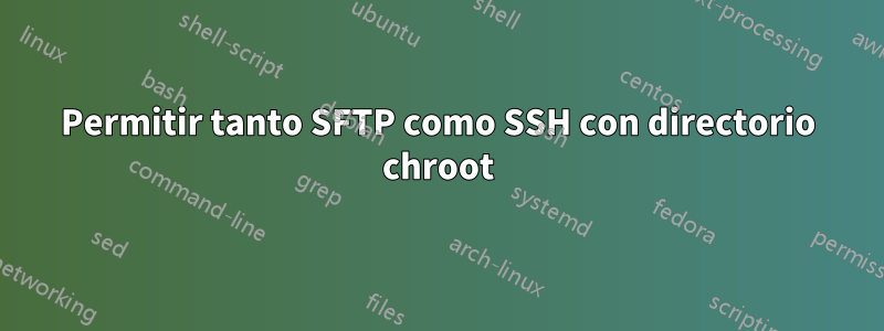 Permitir tanto SFTP como SSH con directorio chroot
