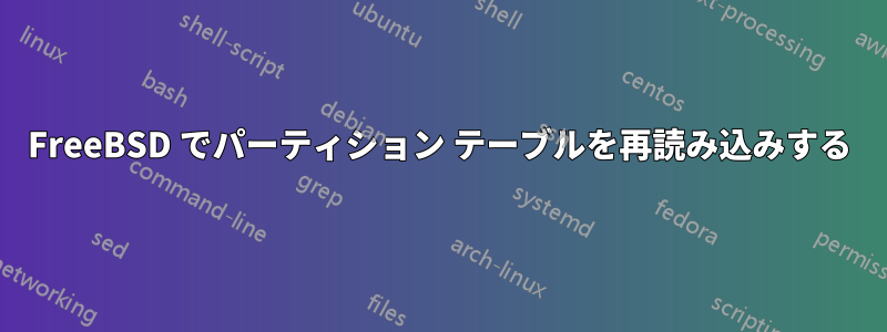 FreeBSD でパーティション テーブルを再読み込みする