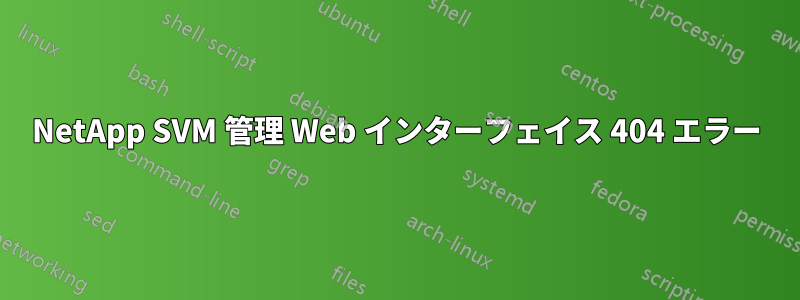 NetApp SVM 管理 Web インターフェイス 404 エラー