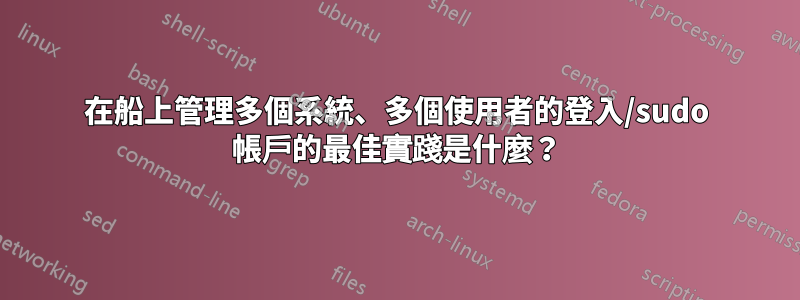 在船上管理多個系統、多個使用者的登入/sudo 帳戶的最佳實踐是什麼?