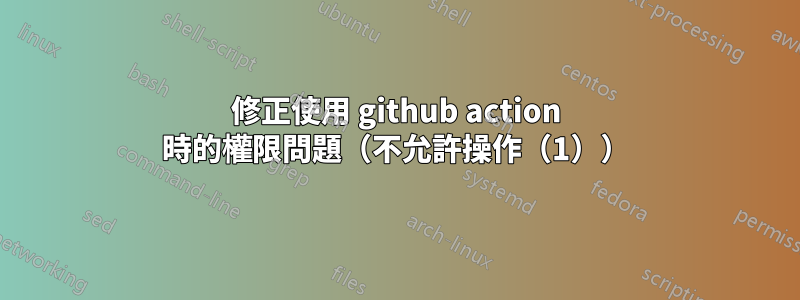 修正使用 github action 時的權限問題（不允許操作（1））
