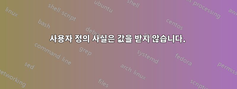 사용자 정의 사실은 값을 받지 않습니다.