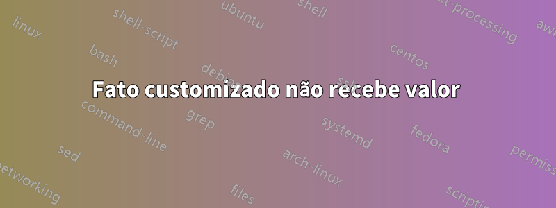 Fato customizado não recebe valor