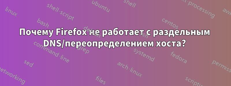 Почему Firefox не работает с раздельным DNS/переопределением хоста?