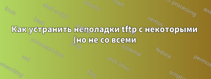 Как устранить неполадки tftp с некоторыми (но не со всеми) клиентами