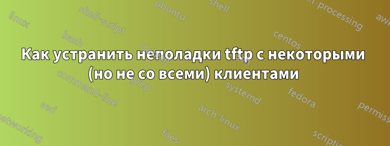 Как устранить неполадки tftp с некоторыми (но не со всеми) клиентами