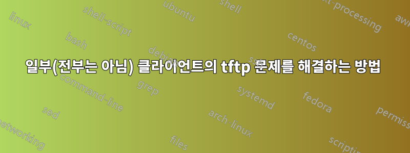 일부(전부는 아님) 클라이언트의 tftp 문제를 해결하는 방법