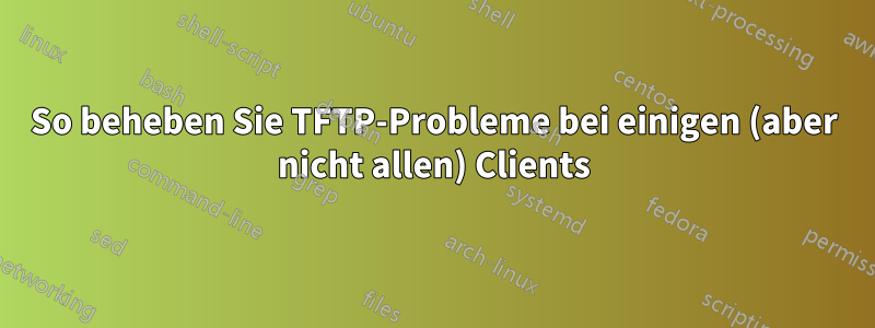 So beheben Sie TFTP-Probleme bei einigen (aber nicht allen) Clients