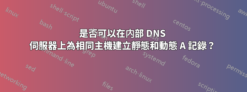 是否可以在內部 DNS 伺服器上為相同主機建立靜態和動態 A 記錄？