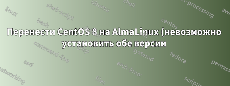 Перенести CentOS 8 на AlmaLinux (невозможно установить обе версии))