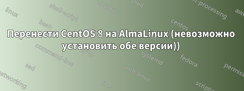 Перенести CentOS 8 на AlmaLinux (невозможно установить обе версии))
