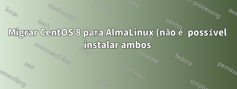 Migrar CentOS 8 para AlmaLinux (não é possível instalar ambos))