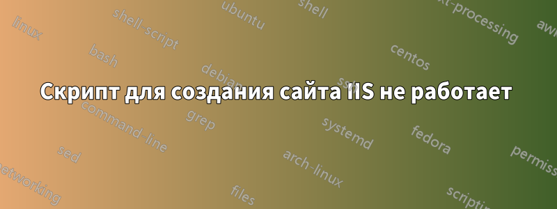 Скрипт для создания сайта IIS не работает