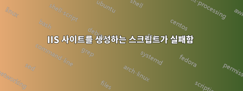 IIS 사이트를 생성하는 스크립트가 실패함
