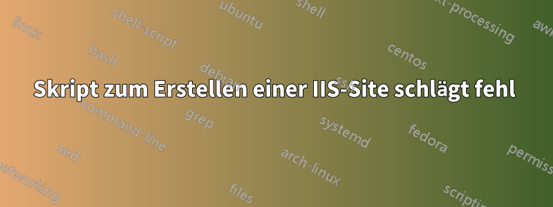 Skript zum Erstellen einer IIS-Site schlägt fehl