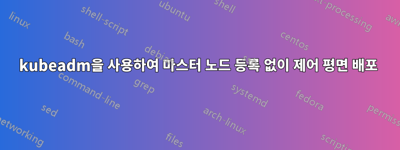 kubeadm을 사용하여 마스터 노드 등록 없이 제어 평면 배포