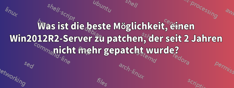 Was ist die beste Möglichkeit, einen Win2012R2-Server zu patchen, der seit 2 Jahren nicht mehr gepatcht wurde?