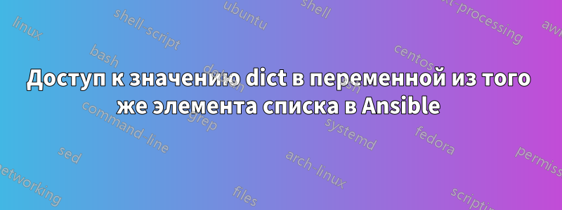Доступ к значению dict в переменной из того же элемента списка в Ansible