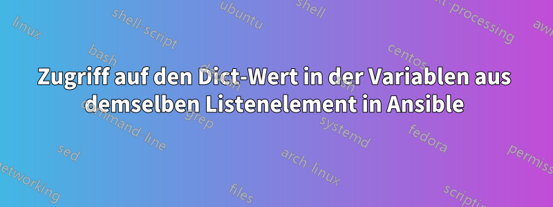 Zugriff auf den Dict-Wert in der Variablen aus demselben Listenelement in Ansible