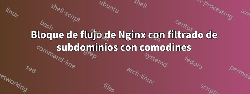 Bloque de flujo de Nginx con filtrado de subdominios con comodines