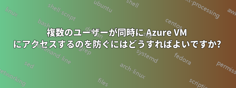 複数のユーザーが同時に Azure VM にアクセスするのを防ぐにはどうすればよいですか?
