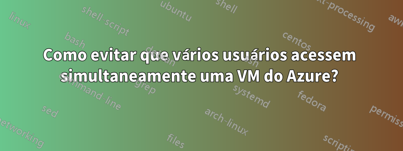 Como evitar que vários usuários acessem simultaneamente uma VM do Azure?
