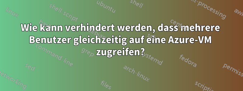 Wie kann verhindert werden, dass mehrere Benutzer gleichzeitig auf eine Azure-VM zugreifen?