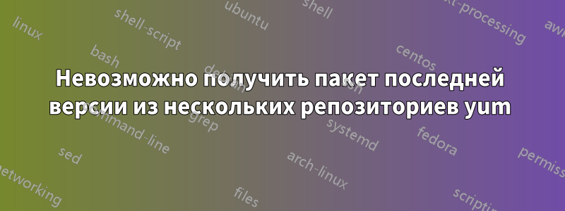 Невозможно получить пакет последней версии из нескольких репозиториев yum