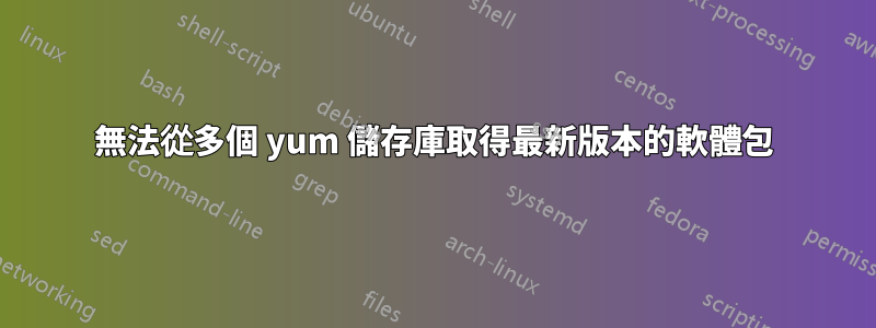 無法從多個 yum 儲存庫取得最新版本的軟體包