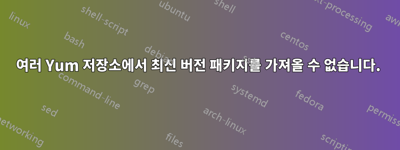 여러 Yum 저장소에서 최신 버전 패키지를 가져올 수 없습니다.