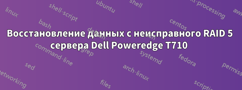 Восстановление данных с неисправного RAID 5 сервера Dell Poweredge T710 