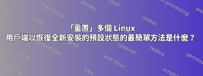 「重置」多個 Linux 用戶端以恢復全新安裝的預設狀態的最簡單方法是什麼？