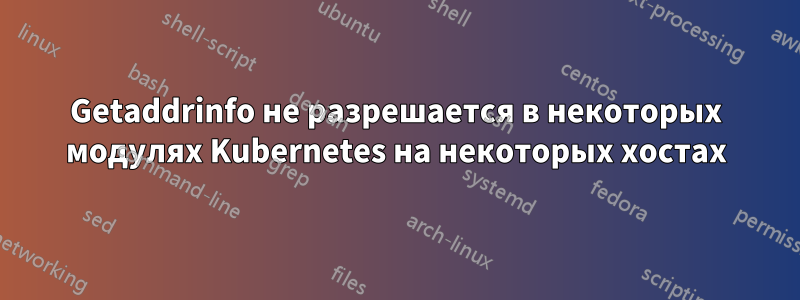 Getaddrinfo не разрешается в некоторых модулях Kubernetes на некоторых хостах