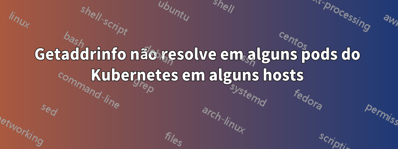 Getaddrinfo não resolve em alguns pods do Kubernetes em alguns hosts