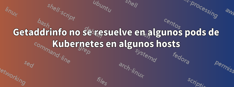 Getaddrinfo no se resuelve en algunos pods de Kubernetes en algunos hosts