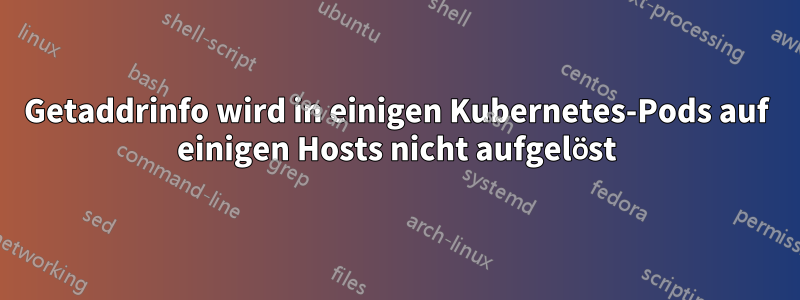 Getaddrinfo wird in einigen Kubernetes-Pods auf einigen Hosts nicht aufgelöst
